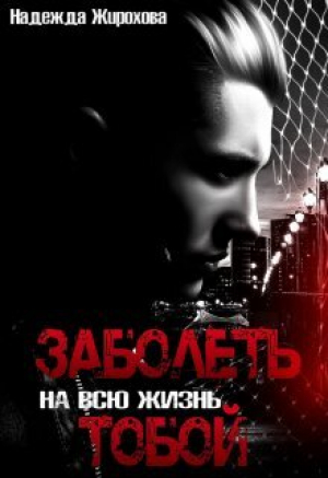 обложка книги Заболеть на всю жизнь тобой... (СИ) - Надежда Жирохова