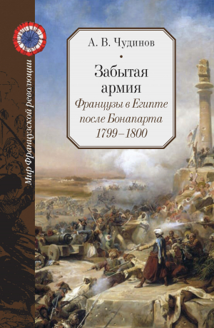 обложка книги Забытая армия. Французы в Египте после Бонапарта. 1799 – 1800 - Александр Чудинов
