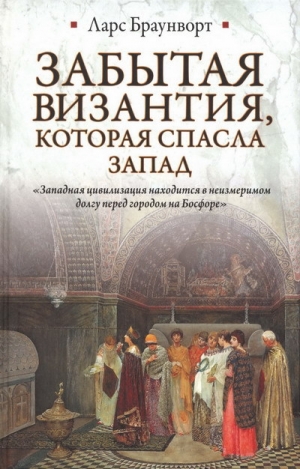 обложка книги Забытая Византия, которая спасла Запад - Ларс Браунворт