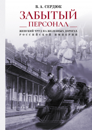 обложка книги «Забытый персонал»: женский труд на железных дорогах Российской империи - Виталий Сердюк