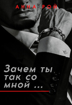обложка книги Зачем ты так со мной? (СИ) - Анна Рой