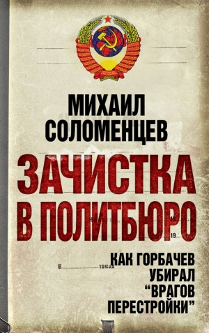 обложка книги Зачистка в политбюро. Как Горбачев убирал врагов перестройки - Михаил Соломенцев