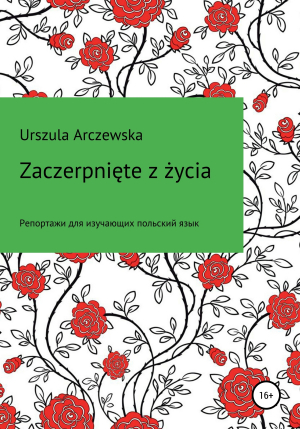 обложка книги Zaczerpnięte z życia - Urszula Arczewska
