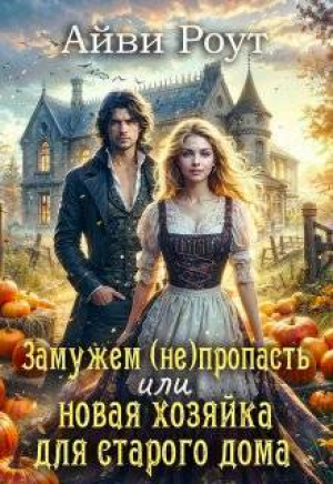 обложка книги Замужем (не)пропасть или новая хозяйка для старого дома (СИ) - Айви Роут