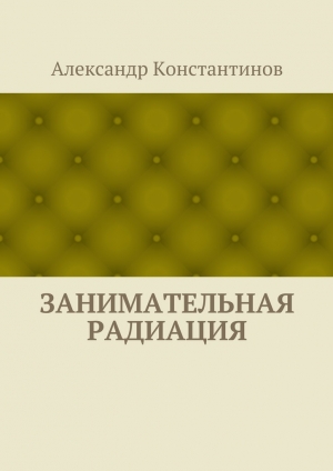 обложка книги Занимательная радиация - Александр Константинов