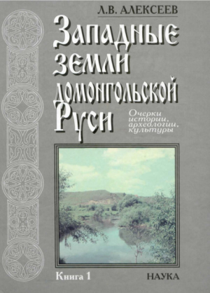 обложка книги Западные земли домонгольской Руси. Очерки истории, археологии, культуры. Книга 1 - Леонид Алексеев