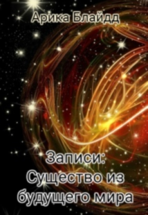 обложка книги Записи: Существо из будущего мира (СИ) - Арика Блайдд