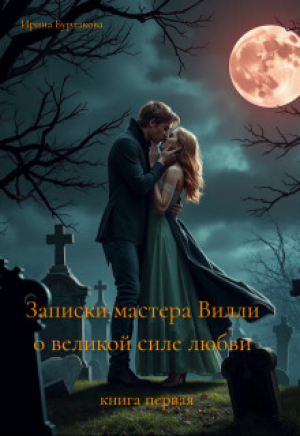 обложка книги Записки мастера Вилли о великой силе любви (СИ) - Ирина Бурлакова