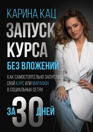 обложка книги Запуск курса без вложений. Как самостоятельно запустить свой курс или марафон в социальных сетях за 30 дней - Карина Кац