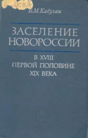 обложка книги Заселение Новороссии (Екатеринославской и Херсонской губерний) в XVIII - первой половине XIX века (1719-1858 гг.) - Владимир Кабузан