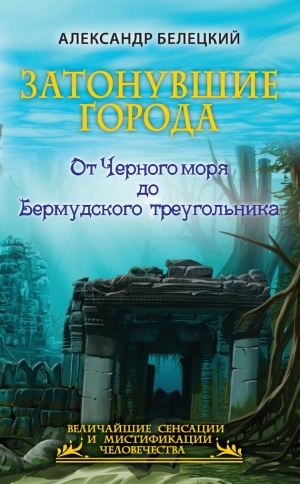 обложка книги Затонувшие города. От Черного моря до Бермудского треугольника - Александр Белецкий