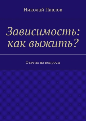 обложка книги Зависимость: как выжить? - Николай Павлов