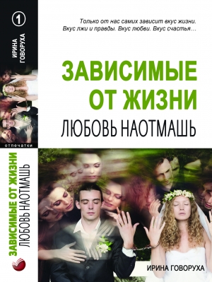 обложка книги Зависимые от жизни: Любовь наотмашь - Ирина Говоруха