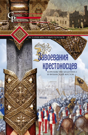 обложка книги Завоевания крестоносцев. Королевство Балдуина I и франкский Восток - Стивен Рансимен