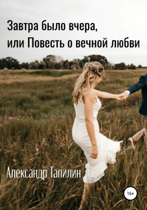 обложка книги Завтра было вчера, или Повесть о вечной любви - Александр Тапилин