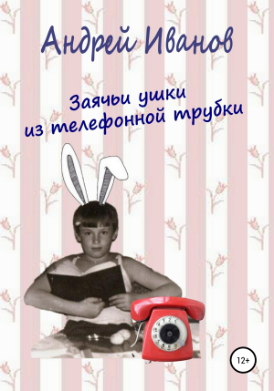 обложка книги Заячьи ушки из телефонной трубки - Андрей Иванов