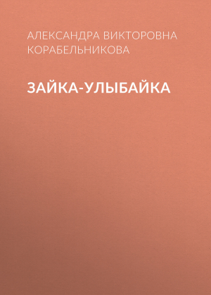 обложка книги Зайка-улыбайка - Александра Корабельникова