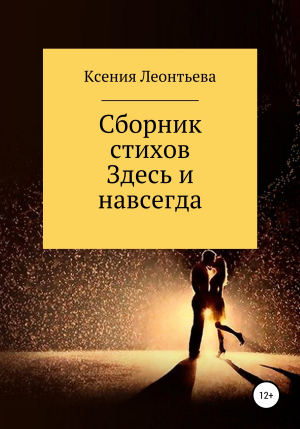 обложка книги Здесь и навсегда. Сборник стихов - Ксения Леонтьева