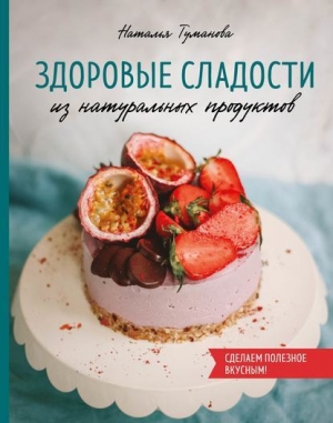обложка книги Здоровые сладости из натуральных продуктов - Наталья Туманова