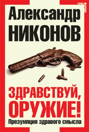 обложка книги Здравствуй, оружие! Презумпция здравого смысла - Александр Никонов