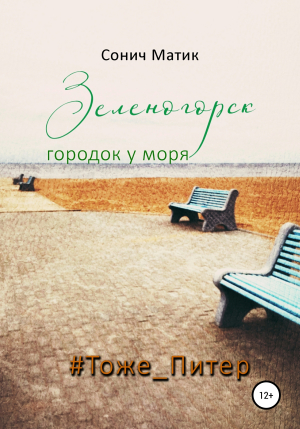 обложка книги Зеленогорск – городок у моря #Тоже_Питер - СОНИЧ МАТИК