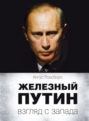 обложка книги Железный Путин: взгляд с Запада - Ангус Роксборо