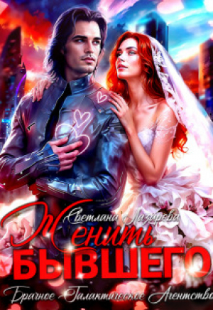 обложка книги Женить Бывшего. Брачное агентство галактического масштаба (СИ) - Светлана Лазарева