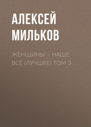 обложка книги Женщины – наше всё (лучшее) том 3 - Алексей Мильков