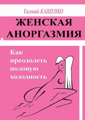 обложка книги Женская аноргазмия. Как преодолеть половую холодность - Евгений Кащенко