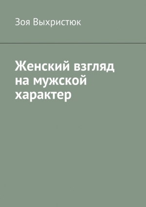 обложка книги Женский взгляд на мужской характер - Зоя Выхристюк