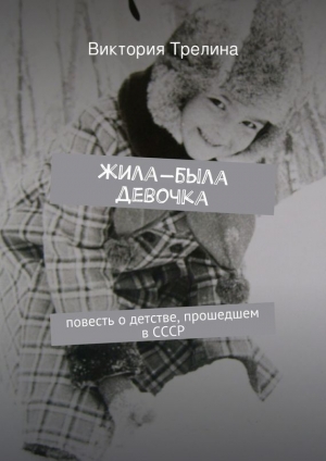 обложка книги Жила-была девочка: Повесть о детстве прошедшем в СССР - Виктория Трелина