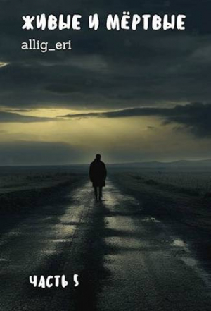обложка книги Живые и мертвые. Часть V (СИ) - allig_eri