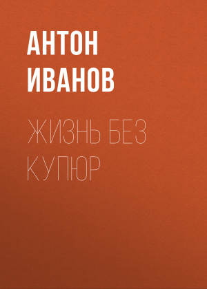 обложка книги ЖИЗНЬ БЕЗ КУПЮР - Антон Иванов