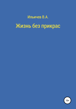 обложка книги Жизнь без прикрас - Валерий Ильичев