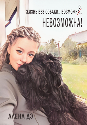 обложка книги Жизнь без собаки возможна… невозможна! - Алена Дэ
