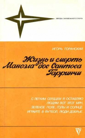 обложка книги Жизнь и смерть Маноэла дос Сантоса Гарринчи - Борис Горанский