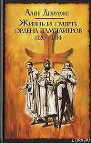 обложка книги Жизнь и смерть ордена тамплиеров. 1120-1314 - Ален Демурже