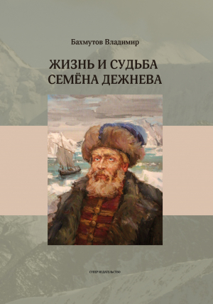 обложка книги Жизнь и судьба Семёна Дежнева - Владимир Бахмутов