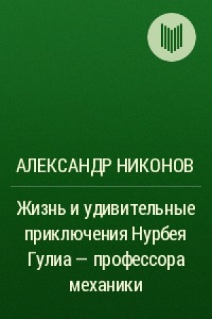 обложка книги Жизнь и удивительные приключения Нурбея Гулиа - профессора механики - Александр Никонов