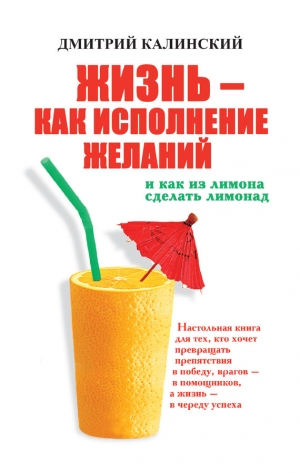 обложка книги Жизнь как исполнение желаний и как из лимона сделать лимонад - Дмитрий Калинский