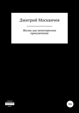 обложка книги Жизнь как неинтересное приключение - Дмитрий Москвичев