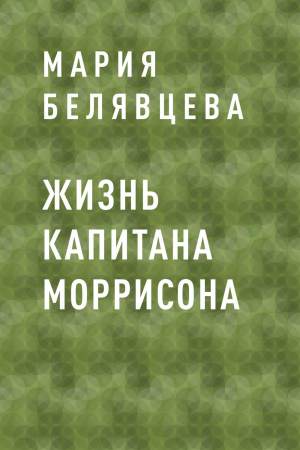 обложка книги Жизнь капитана Моррисона - Мария Белявцева