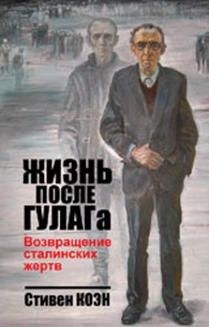 обложка книги Жизнь после ГУЛАГа. Возвращение сталинских жертв  - Стивен Фрэнд Коэн