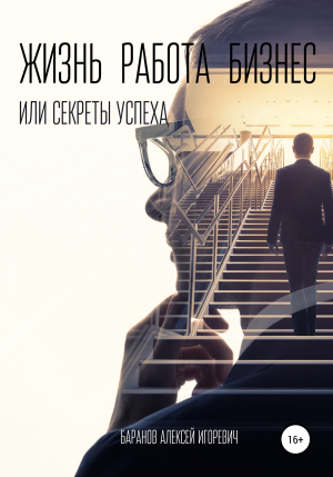 обложка книги Жизнь, работа, бизнес, или Секреты успеха - Алексей Баранов