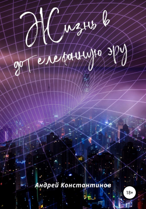 обложка книги Жизнь в дотелефонную эру - Андрей Константинов