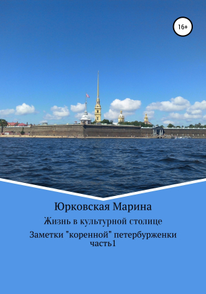 обложка книги Жизнь в культурной столице. Заметки «коренной» петербурженки. Часть 1 - Марина Юрковская