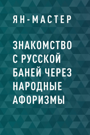 обложка книги Знакомство с Русской баней через народные афоризмы - Ян-Мастер