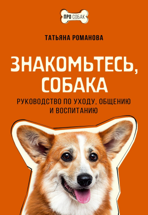 обложка книги Знакомьтесь, собака. Руководство по уходу, общению и воспитанию - Татьяна Романова