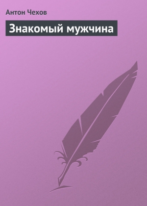 обложка книги Знакомый мужчина - Антон Чехов