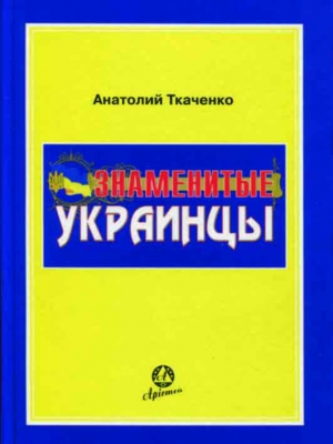 обложка книги Знаменитые украинцы - Анатолий Ткаченко